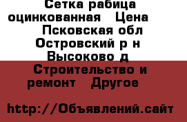 Сетка рабица оцинкованная › Цена ­ 460 - Псковская обл., Островский р-н, Высоково д. Строительство и ремонт » Другое   